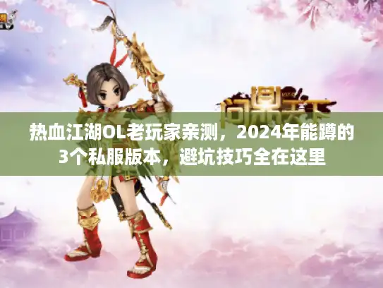 热血江湖OL老玩家亲测,2024年能蹲的3个私服版本,避坑技巧全在这里 热血江湖OL老玩家亲测,2024年能蹲的3个私服版本,避坑技巧全在这里