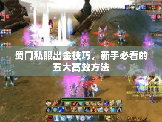 蜀门私服出金技巧,新手必看的五大高效方法 蜀门私服出金技巧,新手必看的五大高效方法