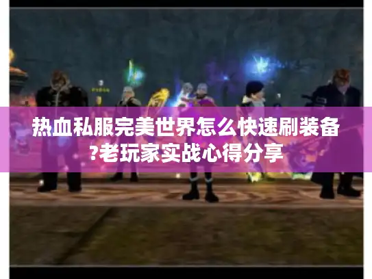 热血私服完美世界怎么快速刷装备?老玩家实战心得分享 热血私服完美世界怎么快速刷装备?老玩家实战心得分享