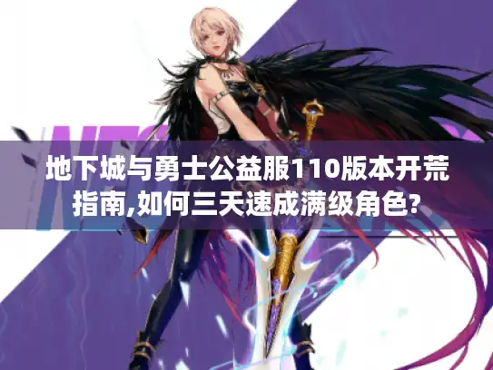 地下城与勇士公益服110版本开荒指南,如何三天速成满级角色?