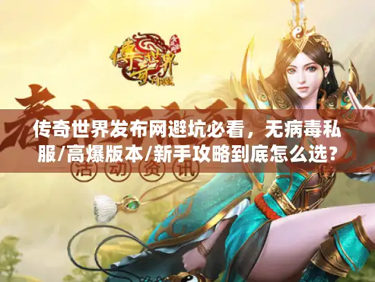 传奇世界发布网避坑必看,无病毒私服/高爆版本/新手攻略到底怎么选? 传奇世界发布网避坑必看,无病毒私服/高爆版本/新手攻略到底怎么选?