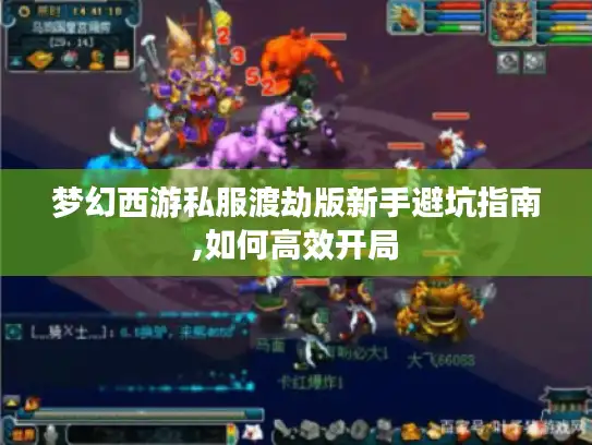 梦幻西游私服渡劫版新手避坑指南,如何高效开局 梦幻西游私服渡劫版新手避坑指南,如何高效开局