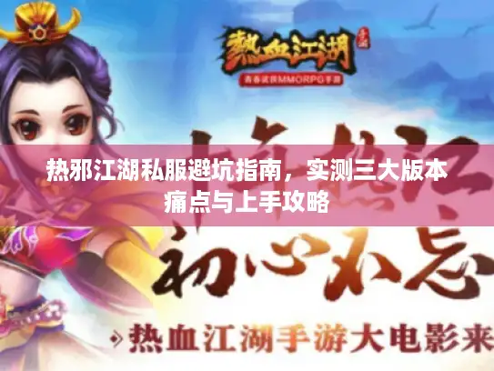 热邪江湖私服避坑指南，实测三大版本痛点与上手攻略