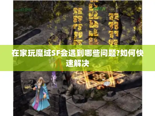 在家玩魔域SF会遇到哪些问题?如何快速解决