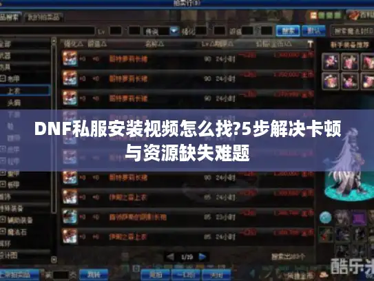 DNF私服安装视频怎么找?5步解决卡顿与资源缺失难题 DNF私服安装视频怎么找?5步解决卡顿与资源缺失难题