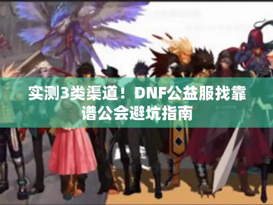 实测3类渠道！DNF公益服找靠谱公会避坑指南