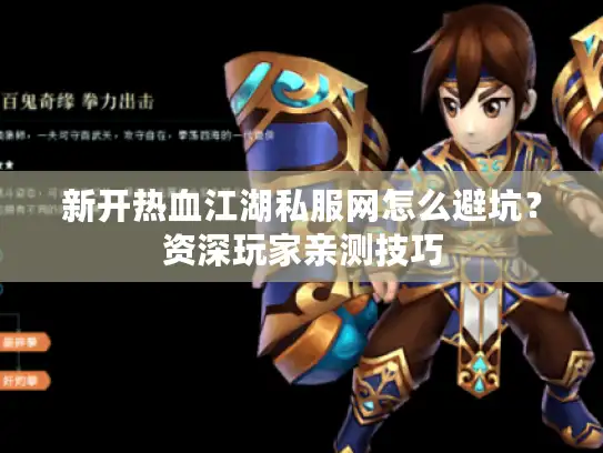 新开热血江湖私服网怎么避坑？资深玩家亲测技巧