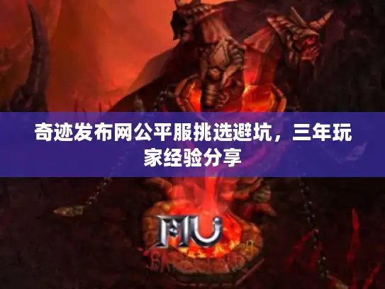 奇迹发布网公平服挑选避坑,三年玩家经验分享 奇迹发布网公平服挑选避坑,三年玩家经验分享
