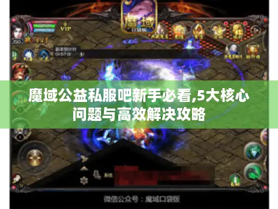 魔域公益私服吧新手必看,5大核心问题与高效解决攻略