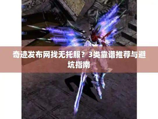 奇迹发布网找无托服？3类靠谱推荐与避坑指南