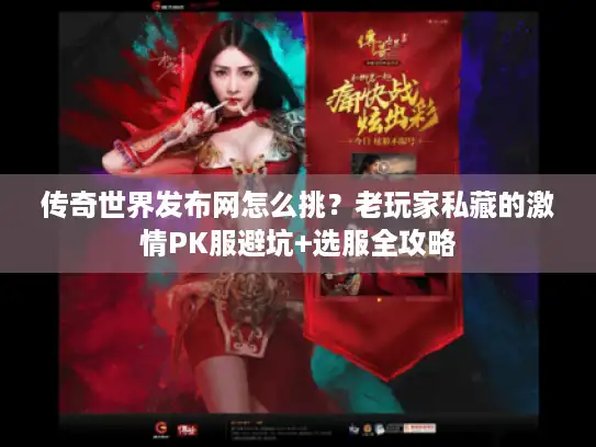 传奇世界发布网怎么挑?老玩家私藏的激情PK服避坑+选服全攻略 传奇世界发布网怎么挑?老玩家私藏的激情PK服避坑+选服全攻略