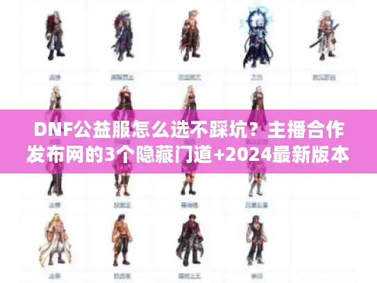 DNF公益服怎么选不踩坑？主播合作发布网的3个隐藏门道+2024最新版本避坑清单