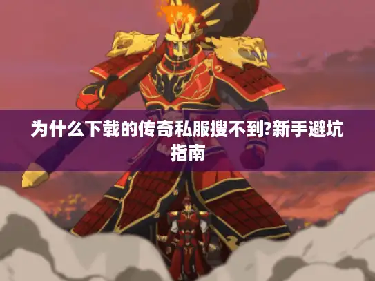 为什么下载的传奇私服搜不到?新手避坑指南