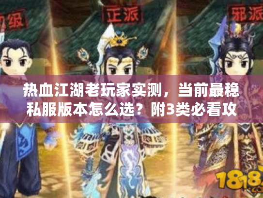 热血江湖老玩家实测,当前最稳私服版本怎么选?附3类必看攻略 热血江湖老玩家实测,当前最稳私服版本怎么选?附3类必看攻略
