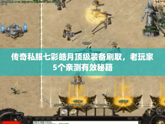 传奇私服七彩皓月顶级装备刷取，老玩家5个亲测有效秘籍