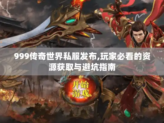 999传奇世界私服发布,玩家必看的资源获取与避坑指南
