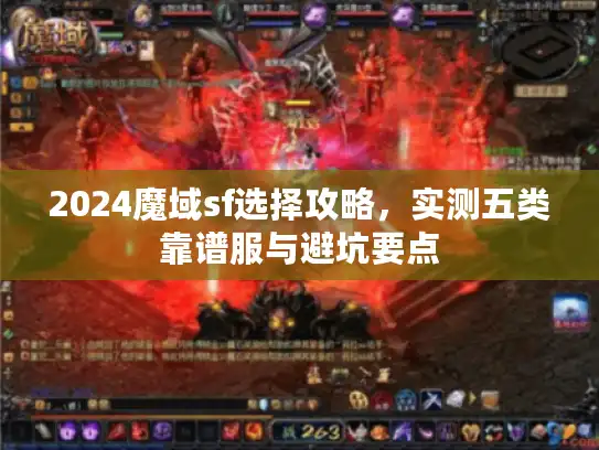 2024魔域sf选择攻略,实测五类靠谱服与避坑要点 2024魔域sf选择攻略,实测五类靠谱服与避坑要点