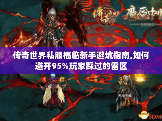 传奇世界私服福临新手避坑指南,如何避开95%玩家踩过的雷区 传奇世界私服福临新手避坑指南,如何避开95%玩家踩过的雷区