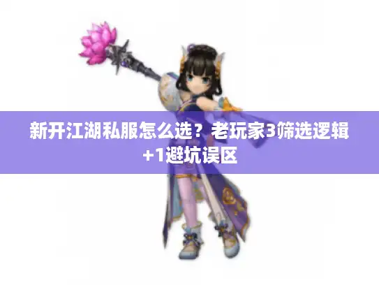 新开江湖私服怎么选？老玩家3筛选逻辑+1避坑误区