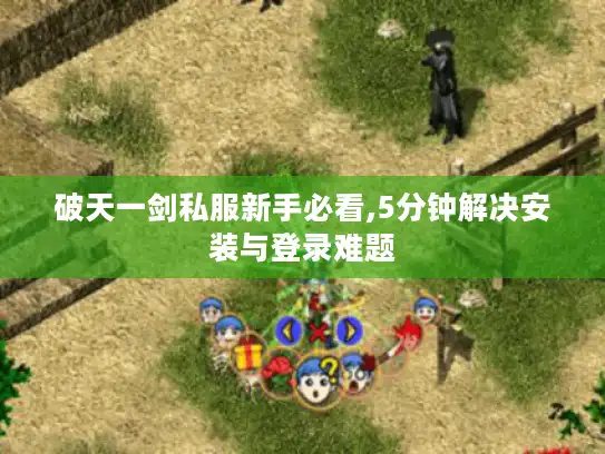 破天一剑私服新手必看,5分钟解决安装与登录难题