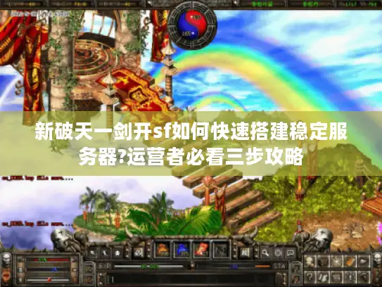 新破天一剑开sf如何快速搭建稳定服务器?运营者必看三步攻略