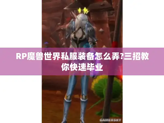 RP魔兽世界私服装备怎么弄?三招教你快速毕业 RP魔兽世界私服装备怎么弄?三招教你快速毕业