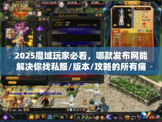 2025魔域玩家必看，哪款发布网能解决你找私服/版本/攻略的所有痛点？
