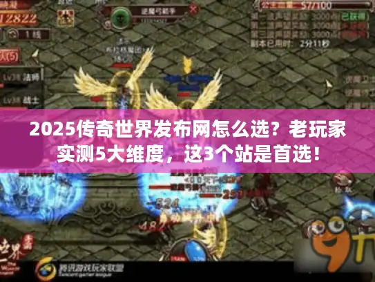 2025传奇世界发布网怎么选？老玩家实测5大维度，这3个站是首选！