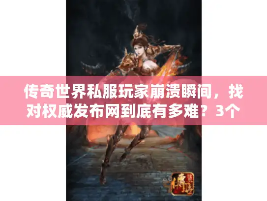 传奇世界私服玩家崩溃瞬间，找对权威发布网到底有多难？3个实测标准救你