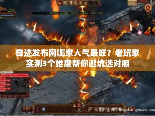 奇迹发布网哪家人气最旺？老玩家实测3个维度帮你避坑选对服