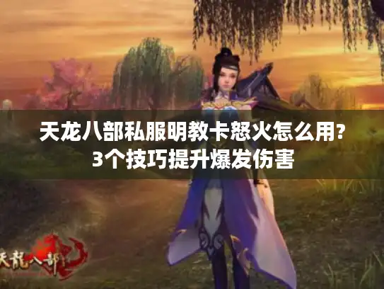 天龙八部私服明教卡怒火怎么用?3个技巧提升爆发伤害