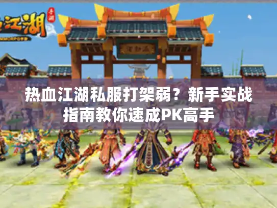 热血江湖私服打架弱？新手实战指南教你速成PK高手