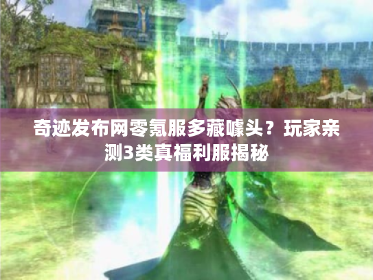 奇迹发布网零氪服多藏噱头？玩家亲测3类真福利服揭秘