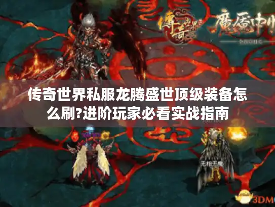 传奇世界私服龙腾盛世顶级装备怎么刷?进阶玩家必看实战指南