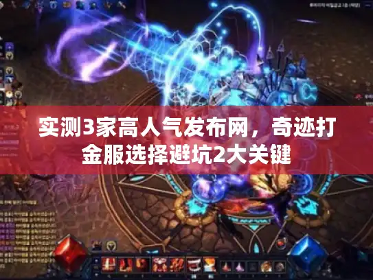 实测3家高人气发布网，奇迹打金服选择避坑2大关键