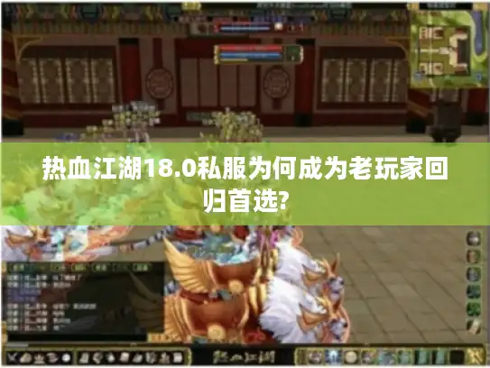 热血江湖18.0私服为何成为老玩家回归首选?