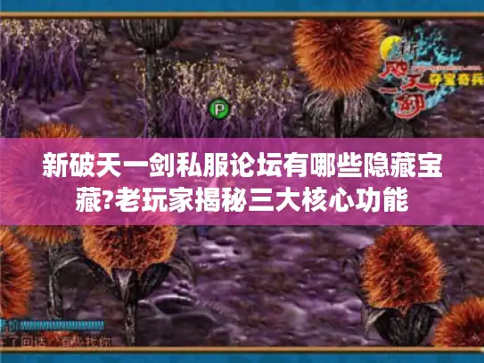 新破天一剑私服论坛有哪些隐藏宝藏?老玩家揭秘三大核心功能