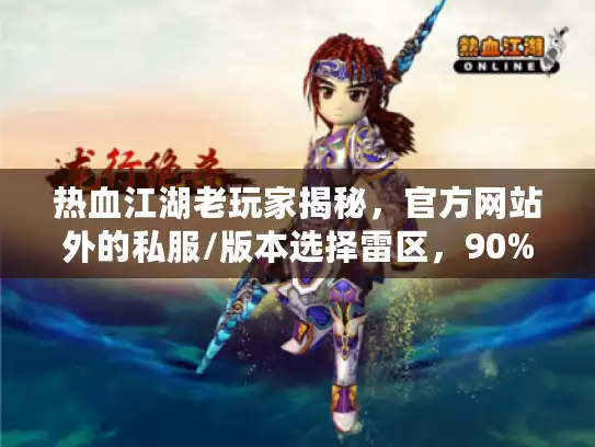 热血江湖老玩家揭秘，官方网站外的私服/版本选择雷区，90%的人都踩过！