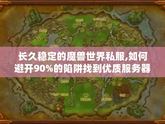 长久稳定的魔兽世界私服,如何避开90%的陷阱找到优质服务器?