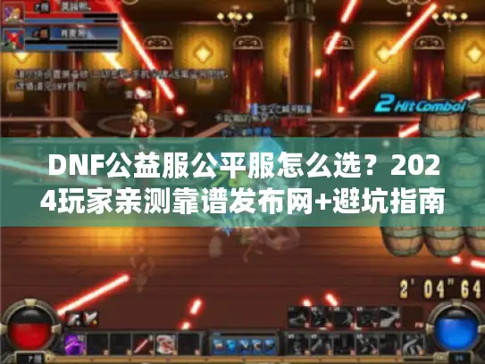 DNF公益服公平服怎么选?2024玩家亲测靠谱发布网+避坑指南 DNF公益服公平服怎么选?2024玩家亲测靠谱发布网+避坑指南