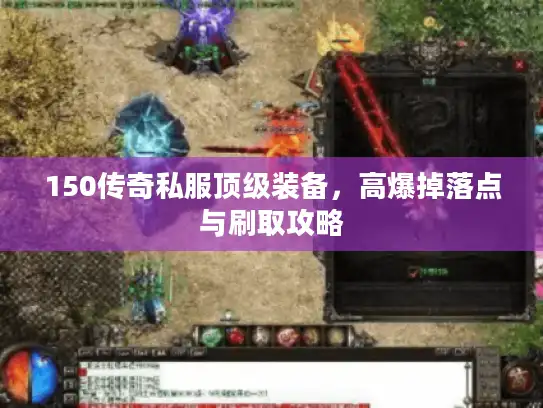 150传奇私服顶级装备，高爆掉落点与刷取攻略