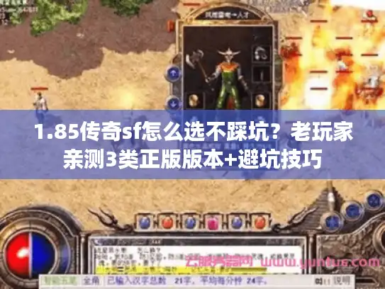 1.85传奇sf怎么选不踩坑?老玩家亲测3类正版版本+避坑技巧 1.85传奇sf怎么选不踩坑?老玩家亲测3类正版版本+避坑技巧