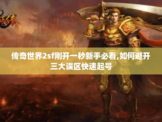 传奇世界2sf刚开一秒新手必看,如何避开三大误区快速起号