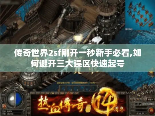 传奇世界2sf刚开一秒新手必看,如何避开三大误区快速起号