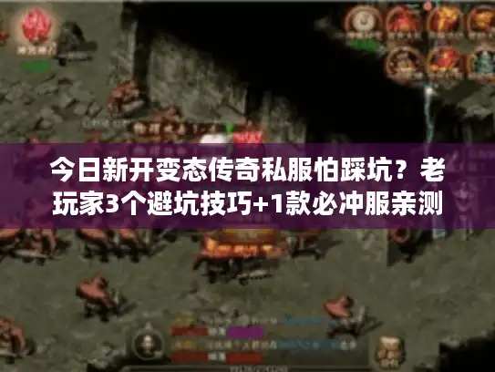 今日新开变态传奇私服怕踩坑？老玩家3个避坑技巧+1款必冲服亲测