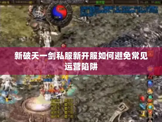 新破天一剑私服新开服如何避免常见运营陷阱