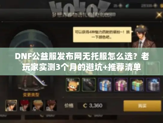 DNF公益服发布网无托服怎么选？老玩家实测3个月的避坑+推荐清单