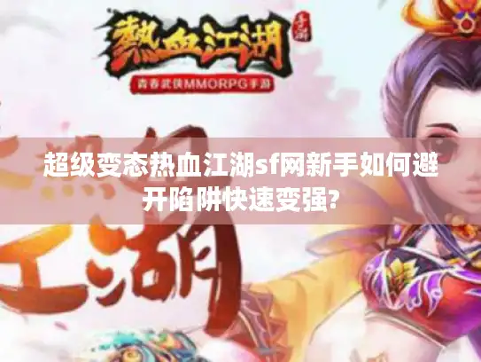超级变态热血江湖sf网新手如何避开陷阱快速变强? 超级变态热血江湖sf网新手如何避开陷阱快速变强?