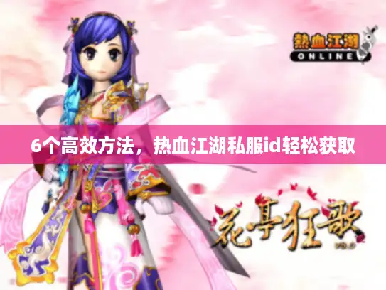 6个高效方法,热血江湖私服id轻松获取 6个高效方法,热血江湖私服id轻松获取