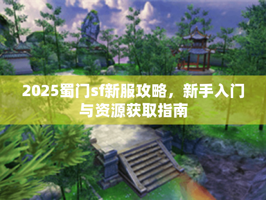 2025蜀门sf新服攻略，新手入门与资源获取指南